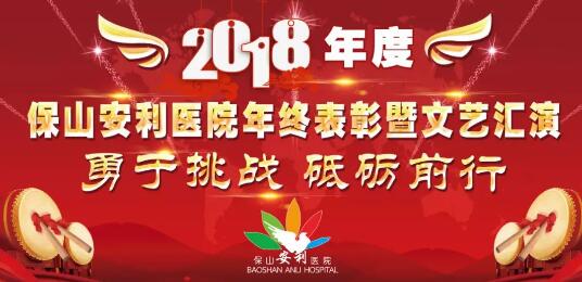 2018年度保山安利醫(yī)院年終表彰大會暨文藝匯演——勇于挑戰(zhàn)，砥礪前行